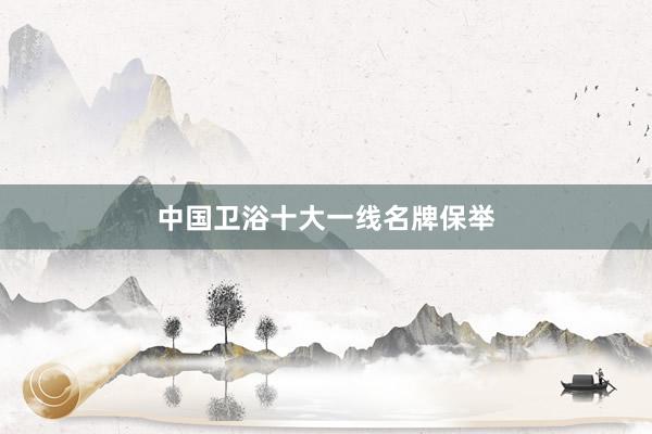 中国卫浴十大一线名牌保举