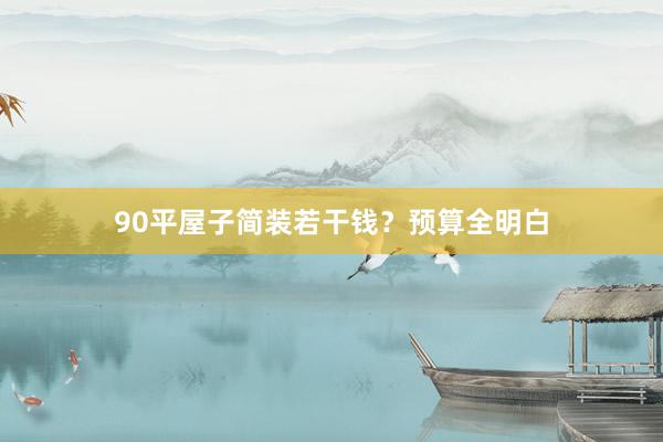 90平屋子简装若干钱？预算全明白