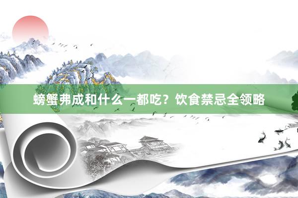 螃蟹弗成和什么一都吃？饮食禁忌全领略