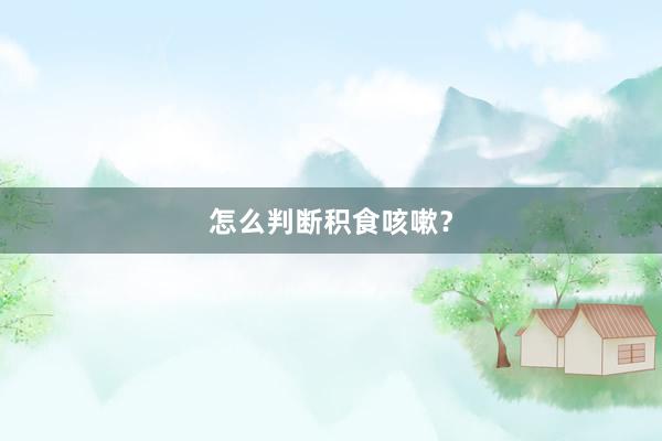 怎么判断积食咳嗽？